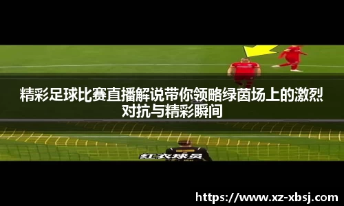 精彩足球比赛直播解说带你领略绿茵场上的激烈对抗与精彩瞬间
