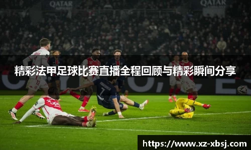 精彩法甲足球比赛直播全程回顾与精彩瞬间分享