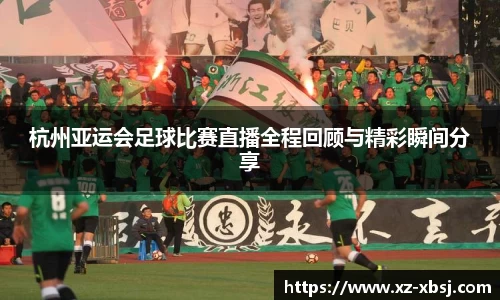 杭州亚运会足球比赛直播全程回顾与精彩瞬间分享