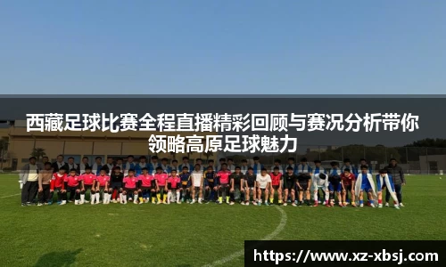 西藏足球比赛全程直播精彩回顾与赛况分析带你领略高原足球魅力