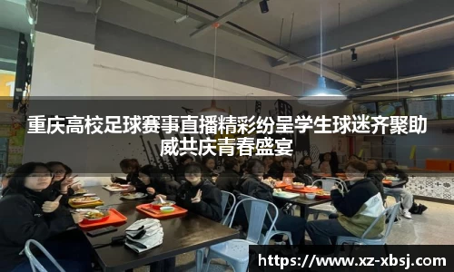 重庆高校足球赛事直播精彩纷呈学生球迷齐聚助威共庆青春盛宴