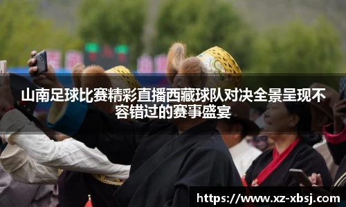 山南足球比赛精彩直播西藏球队对决全景呈现不容错过的赛事盛宴