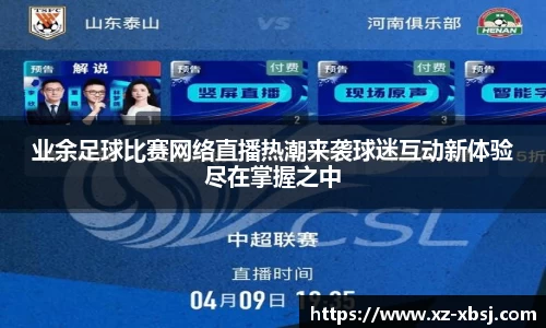 业余足球比赛网络直播热潮来袭球迷互动新体验尽在掌握之中