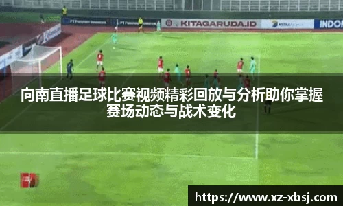 向南直播足球比赛视频精彩回放与分析助你掌握赛场动态与战术变化
