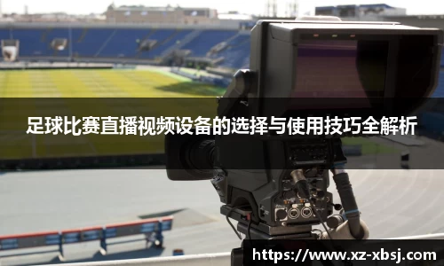 足球比赛直播视频设备的选择与使用技巧全解析