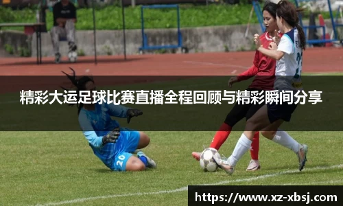 精彩大运足球比赛直播全程回顾与精彩瞬间分享