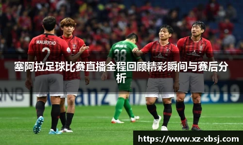 塞阿拉足球比赛直播全程回顾精彩瞬间与赛后分析