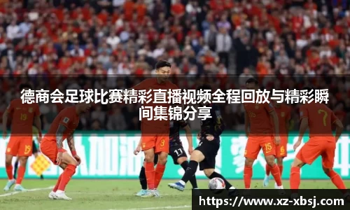 德商会足球比赛精彩直播视频全程回放与精彩瞬间集锦分享