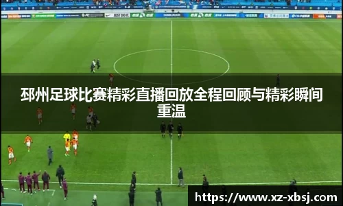 邳州足球比赛精彩直播回放全程回顾与精彩瞬间重温