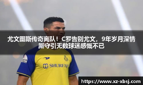 尤文图斯传奇离队！C罗告别尤文，9年岁月深情厮守引无数球迷感慨不已