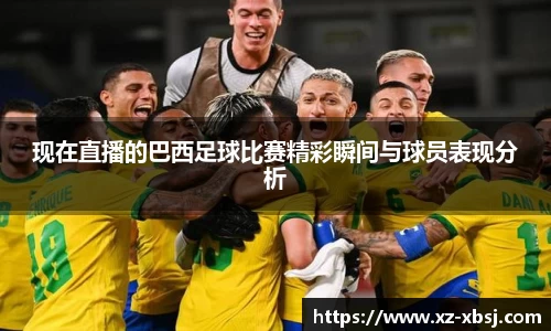 现在直播的巴西足球比赛精彩瞬间与球员表现分析