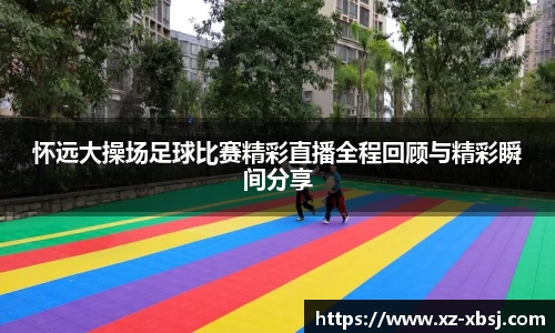 怀远大操场足球比赛精彩直播全程回顾与精彩瞬间分享