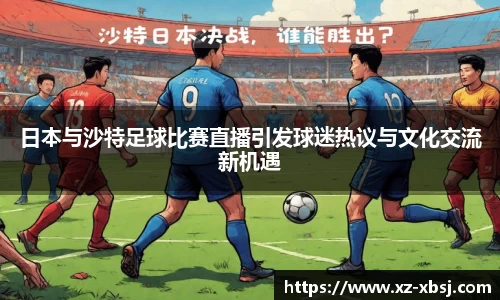 日本与沙特足球比赛直播引发球迷热议与文化交流新机遇