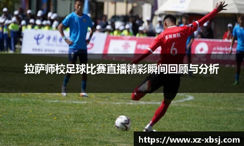拉萨师校足球比赛直播精彩瞬间回顾与分析