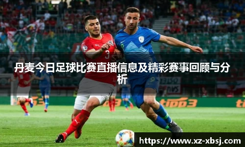 丹麦今日足球比赛直播信息及精彩赛事回顾与分析