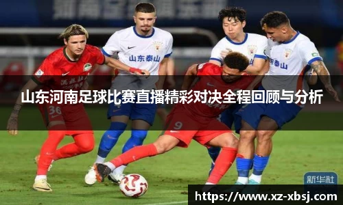 山东河南足球比赛直播精彩对决全程回顾与分析