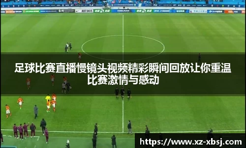 足球比赛直播慢镜头视频精彩瞬间回放让你重温比赛激情与感动