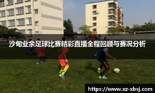 沙甸业余足球比赛精彩直播全程回顾与赛况分析