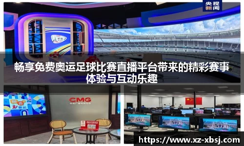 畅享免费奥运足球比赛直播平台带来的精彩赛事体验与互动乐趣
