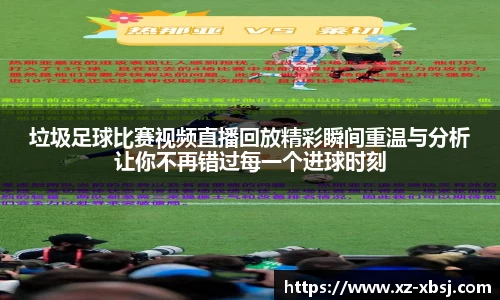 垃圾足球比赛视频直播回放精彩瞬间重温与分析让你不再错过每一个进球时刻
