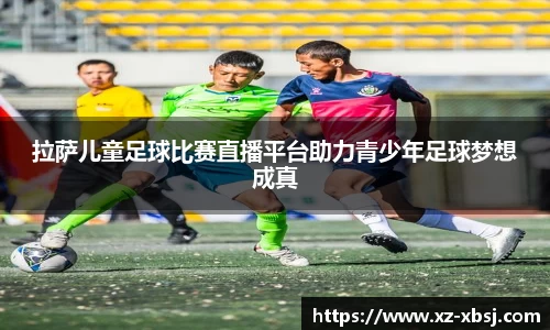 拉萨儿童足球比赛直播平台助力青少年足球梦想成真