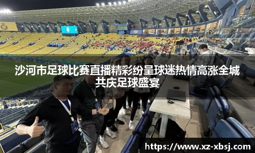 沙河市足球比赛直播精彩纷呈球迷热情高涨全城共庆足球盛宴