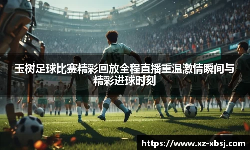 玉树足球比赛精彩回放全程直播重温激情瞬间与精彩进球时刻
