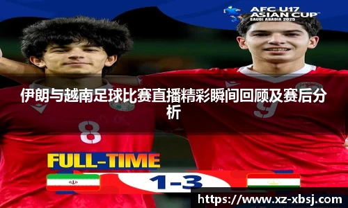 伊朗与越南足球比赛直播精彩瞬间回顾及赛后分析