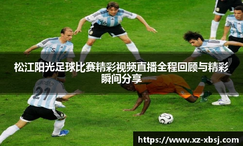 松江阳光足球比赛精彩视频直播全程回顾与精彩瞬间分享