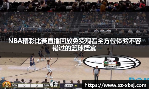 NBA精彩比赛直播回放免费观看全方位体验不容错过的篮球盛宴