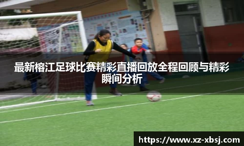 最新榕江足球比赛精彩直播回放全程回顾与精彩瞬间分析