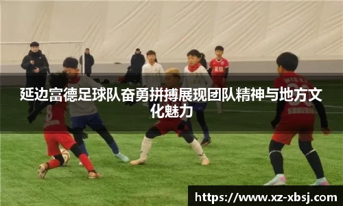延边富德足球队奋勇拼搏展现团队精神与地方文化魅力