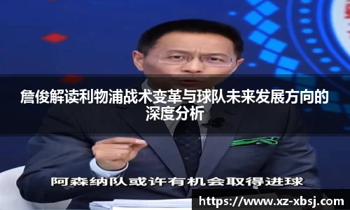 詹俊解读利物浦战术变革与球队未来发展方向的深度分析