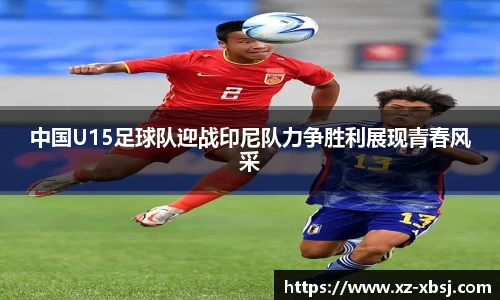 中国U15足球队迎战印尼队力争胜利展现青春风采