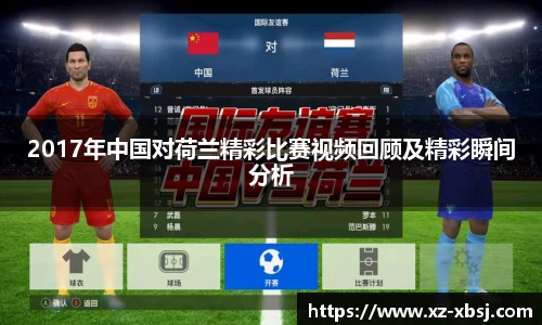 2017年中国对荷兰精彩比赛视频回顾及精彩瞬间分析