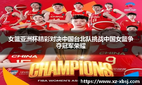 女篮亚洲杯精彩对决中国台北队挑战中国女篮争夺冠军荣耀