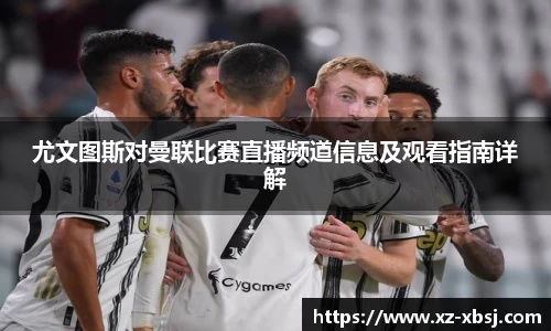 尤文图斯对曼联比赛直播频道信息及观看指南详解
