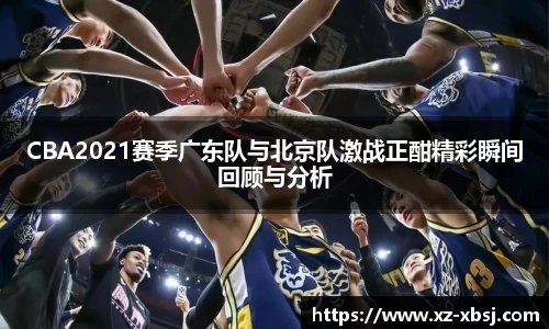CBA2021赛季广东队与北京队激战正酣精彩瞬间回顾与分析