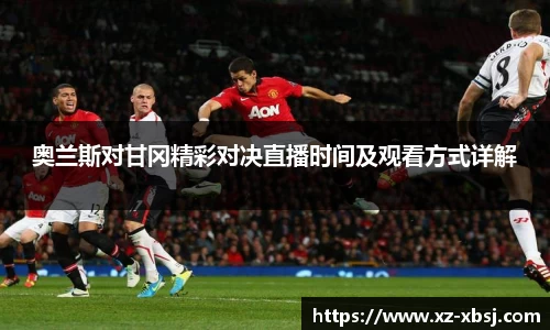 奥兰斯对甘冈精彩对决直播时间及观看方式详解