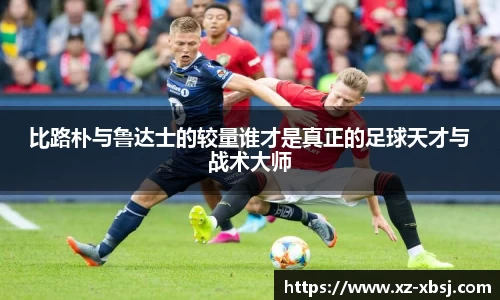 比路朴与鲁达士的较量谁才是真正的足球天才与战术大师