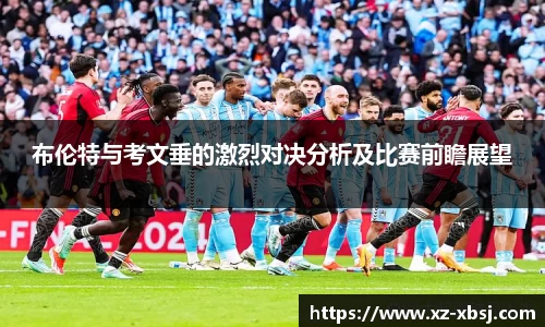 布伦特与考文垂的激烈对决分析及比赛前瞻展望