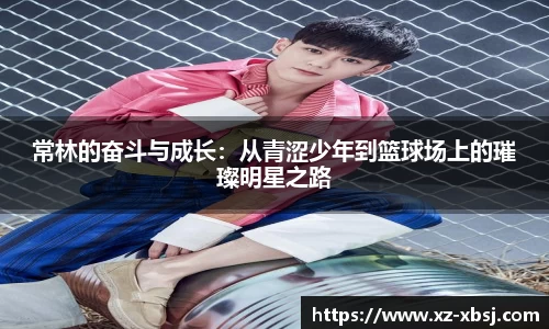 常林的奋斗与成长：从青涩少年到篮球场上的璀璨明星之路