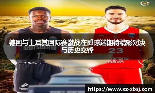 德国与土耳其国际赛激战在即球迷期待精彩对决与历史交锋