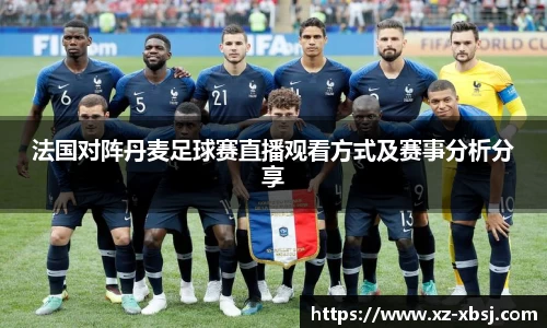法国对阵丹麦足球赛直播观看方式及赛事分析分享