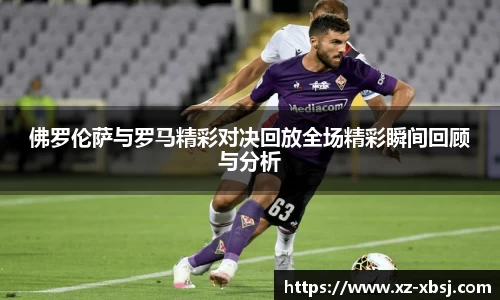 佛罗伦萨与罗马精彩对决回放全场精彩瞬间回顾与分析