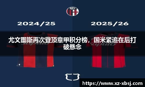 尤文图斯再次登顶意甲积分榜，国米紧追在后打破悬念
