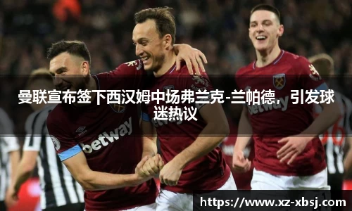 曼联宣布签下西汉姆中场弗兰克-兰帕德，引发球迷热议