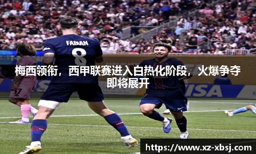 梅西领衔，西甲联赛进入白热化阶段，火爆争夺即将展开