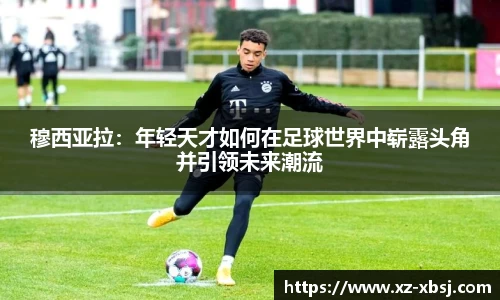 穆西亚拉：年轻天才如何在足球世界中崭露头角并引领未来潮流