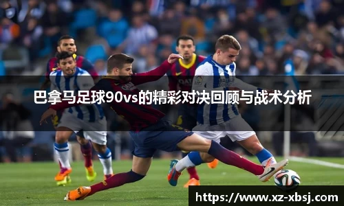 巴拿马足球90vs的精彩对决回顾与战术分析